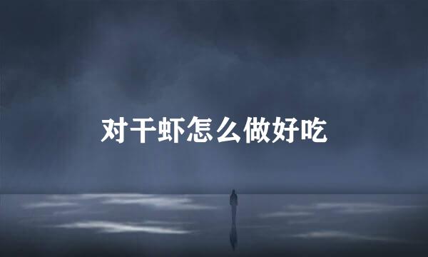 对干虾怎么做好吃