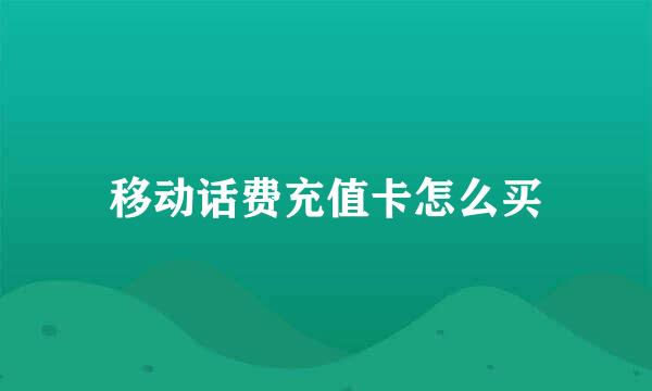 移动话费充值卡怎么买