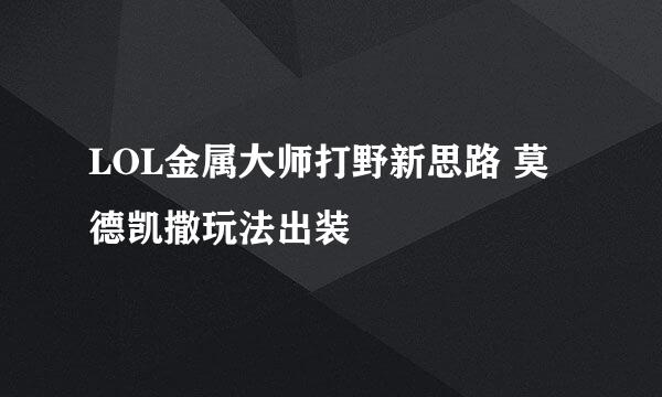LOL金属大师打野新思路 莫德凯撒玩法出装