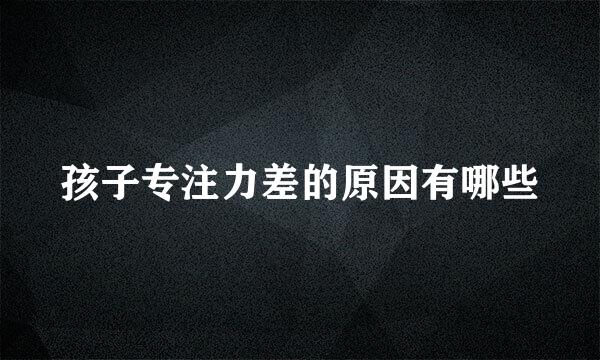 孩子专注力差的原因有哪些