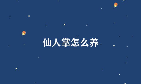 仙人掌怎么养