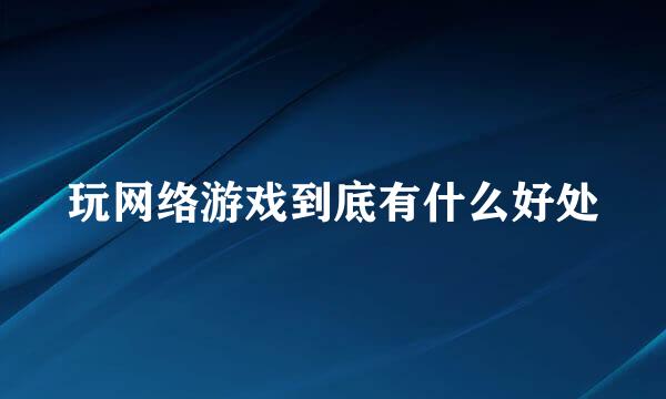 玩网络游戏到底有什么好处