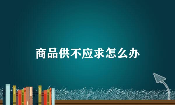 商品供不应求怎么办