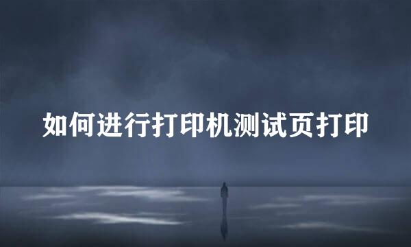 如何进行打印机测试页打印