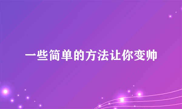 一些简单的方法让你变帅