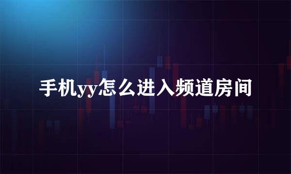 手机yy怎么进入频道房间