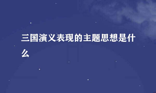 三国演义表现的主题思想是什么