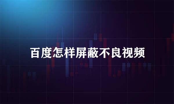 百度怎样屏蔽不良视频