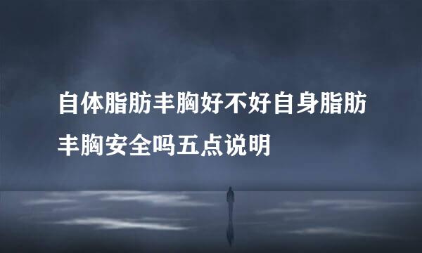 自体脂肪丰胸好不好自身脂肪丰胸安全吗五点说明
