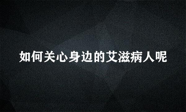 如何关心身边的艾滋病人呢