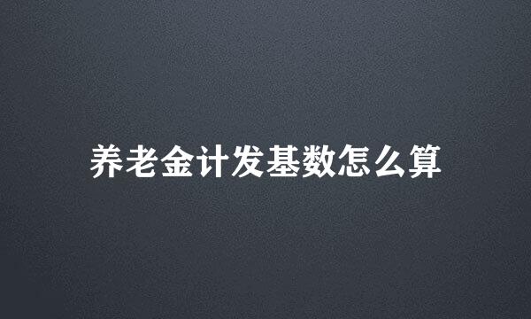 养老金计发基数怎么算