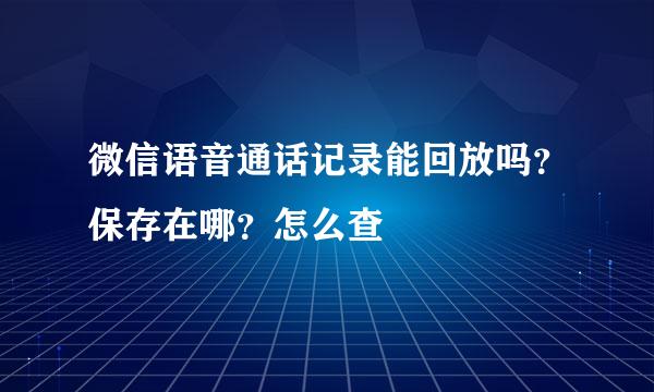 微信语音通话记录能回放吗？保存在哪？怎么查
