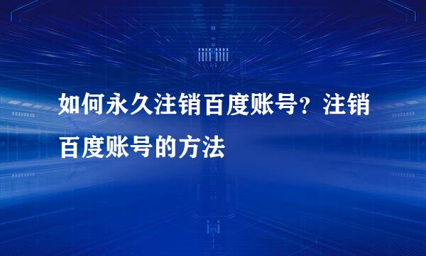 如何永久注销百度账号？注销百度账号的方法