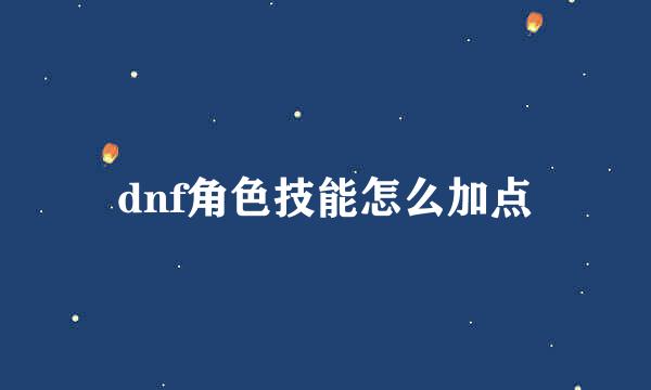dnf角色技能怎么加点