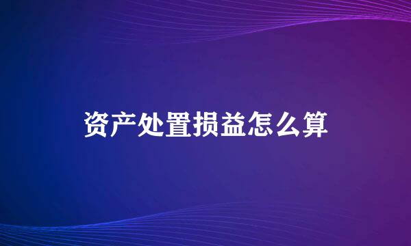 资产处置损益怎么算