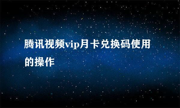 腾讯视频vip月卡兑换码使用的操作