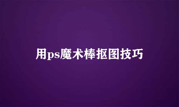 用ps魔术棒抠图技巧