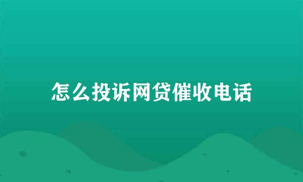 怎么投诉网贷催收电话