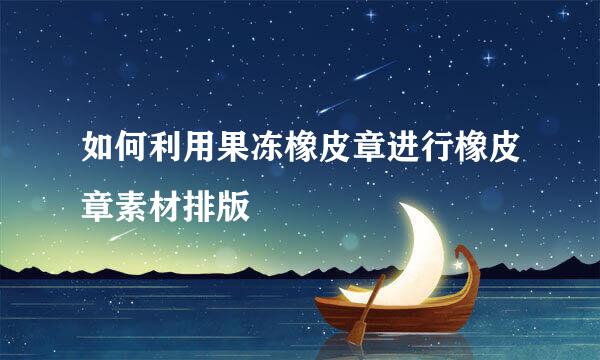 如何利用果冻橡皮章进行橡皮章素材排版
