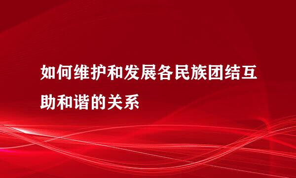 如何维护和发展各民族团结互助和谐的关系