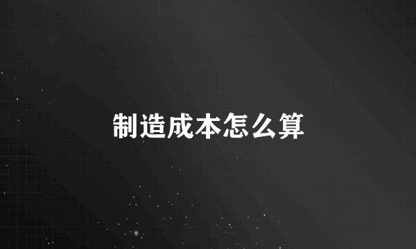 制造成本怎么算