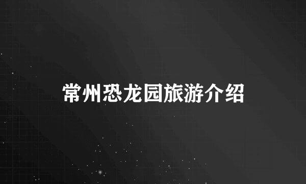 常州恐龙园旅游介绍