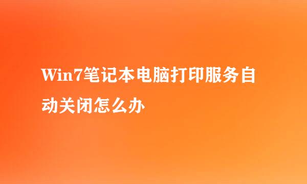 Win7笔记本电脑打印服务自动关闭怎么办