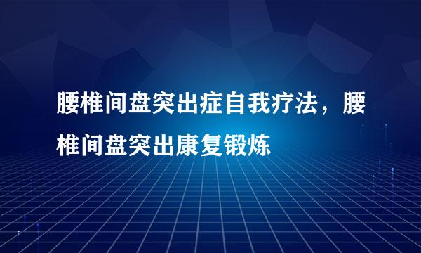腰椎间盘突出症自我疗法，腰椎间盘突出康复锻炼