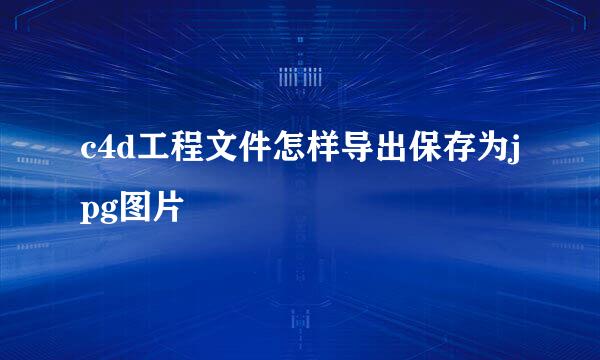 c4d工程文件怎样导出保存为jpg图片
