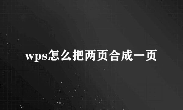 wps怎么把两页合成一页