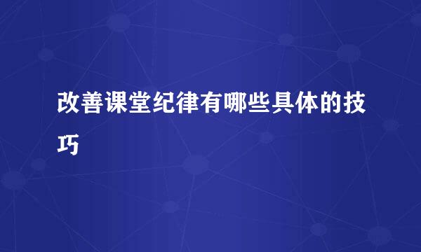改善课堂纪律有哪些具体的技巧