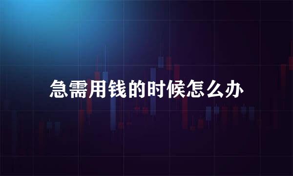 急需用钱的时候怎么办