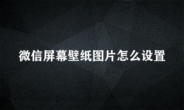 微信屏幕壁纸图片怎么设置