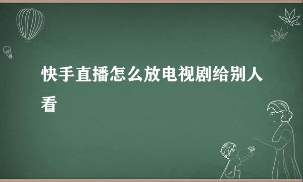 快手直播怎么放电视剧给别人看