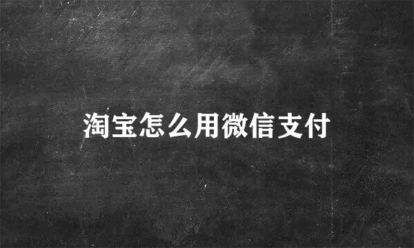 淘宝怎么用微信支付