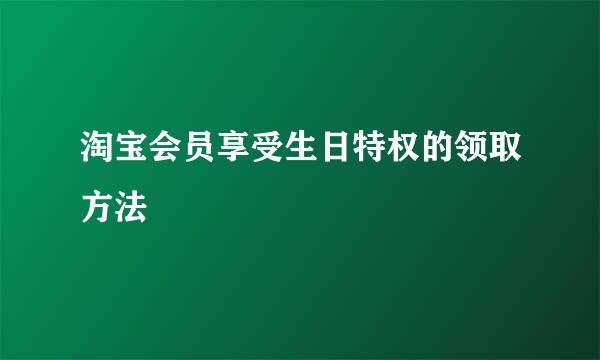 淘宝会员享受生日特权的领取方法