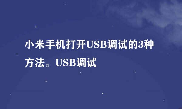 小米手机打开USB调试的3种方法。USB调试