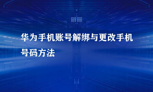 华为手机账号解绑与更改手机号码方法