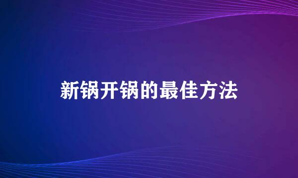 新锅开锅的最佳方法
