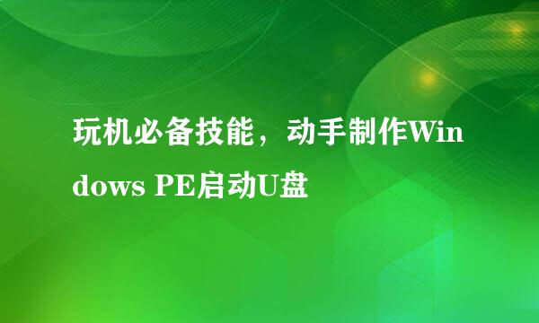 玩机必备技能，动手制作Windows PE启动U盘