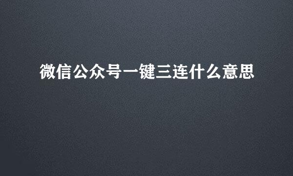 微信公众号一键三连什么意思