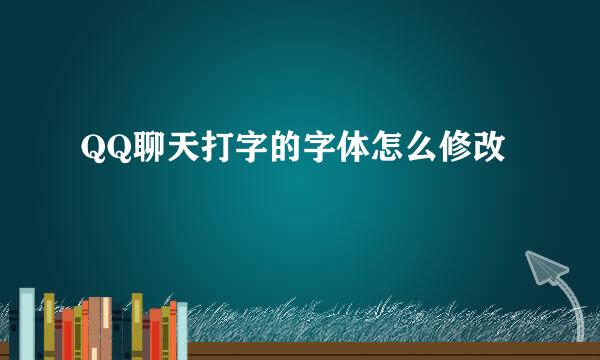 QQ聊天打字的字体怎么修改