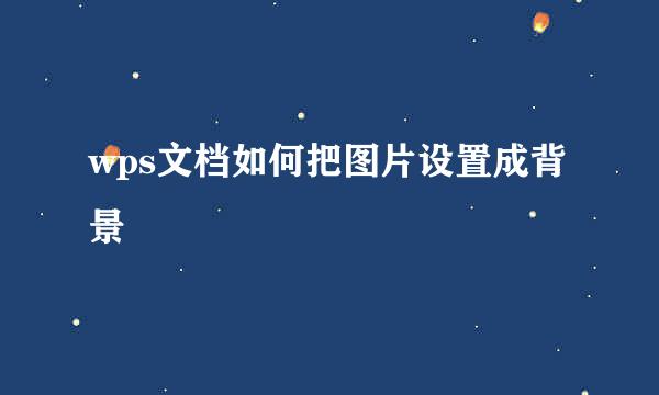 wps文档如何把图片设置成背景