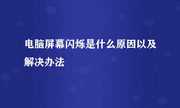 电脑屏幕闪烁是什么原因以及解决办法
