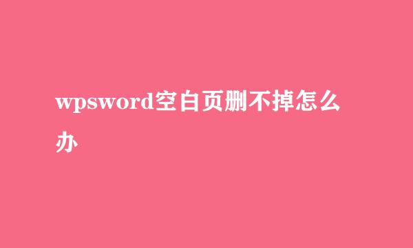 wpsword空白页删不掉怎么办