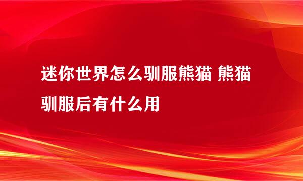 迷你世界怎么驯服熊猫 熊猫驯服后有什么用