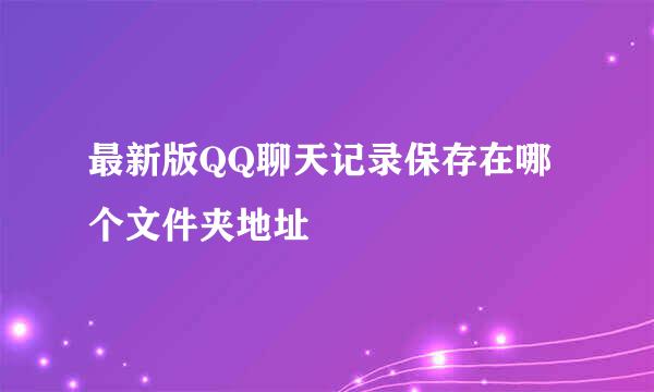 最新版QQ聊天记录保存在哪个文件夹地址