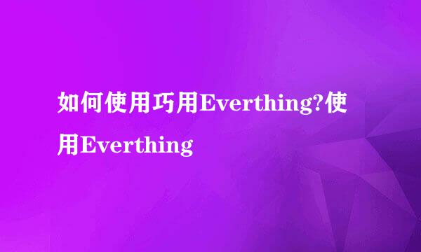 如何使用巧用Everthing?使用Everthing