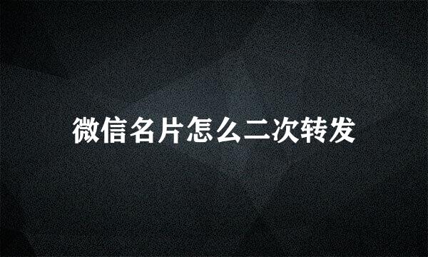 微信名片怎么二次转发