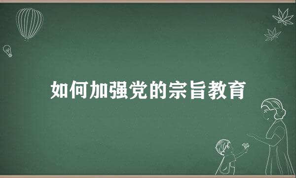 如何加强党的宗旨教育